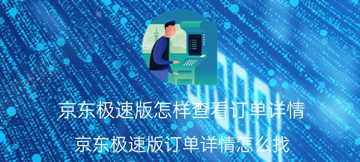 京东极速版怎样查看订单详情 京东极速版订单详情怎么找？